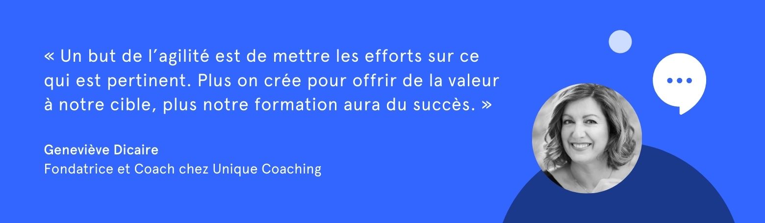 Citation de Geneviève Dicaire:"Un but de l'agilité est de mettre les efforts sur ce qui est pertinent. Plus on crée pour offrir de la valeur à notre cible, plus notre formation aura du succès."